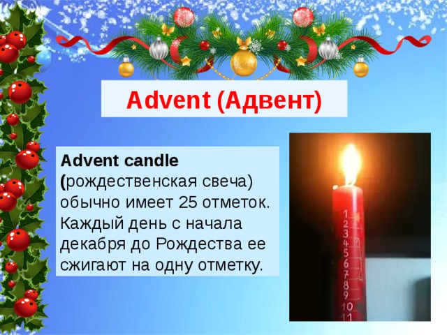 Advent (Адвент) Advent candle ( рождественская свеча) обычно имеет 25 отметок. Каждый день с начала декабря до Рождества ее сжигают на одну отметку. 