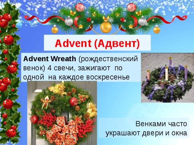 Advent (Адвент) Advent Wreath (рождественский венок) 4 свечи, зажигают по одной на каждое воскресенье Венками часто украшают двери и окна 