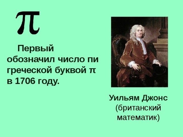 Первый обозначил число пи греческой буквой π в 1706 году. Уильям Джонс ( британский математик )