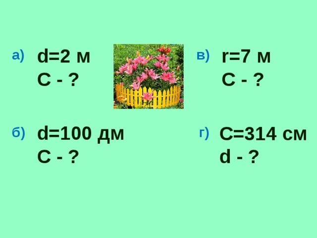 d=2 м r=7 м С - ? С - ? а) в) d=100 дм С - ? C=314 cм d - ? б) г)