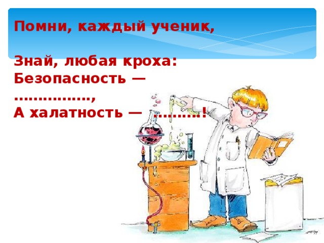 Помни, каждый ученик,  Знай, любая кроха:  Безопасность — …………….,  А халатность — ……….! 