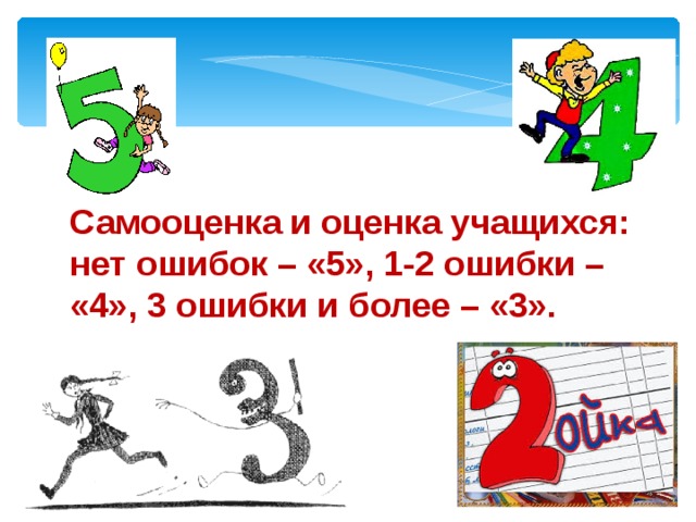 Самооценка и оценка учащихся: нет ошибок – «5», 1-2 ошибки – «4», 3 ошибки и более – «3». 