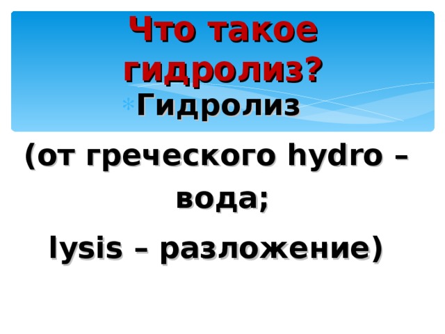 Что такое гидролиз? Гидролиз (от греческого hydro – вода ; lysis – разложение) 