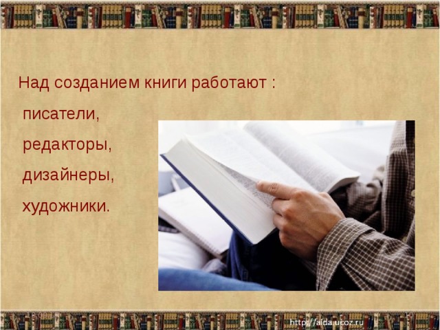 Над созданием книги работают :  писатели,  редакторы,  дизайнеры,  художники. 10.09.17