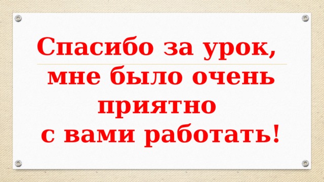 Спасибо за урок,  мне было очень приятно  с вами работать!