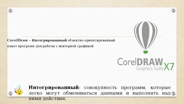 CorelDraw - Интегрированный объектно-ориентированный пакет программ для работы с векторной графикой Интегрированный : совокупность программ, которые легко могут обмениваться данными и выполнять над ними действия.