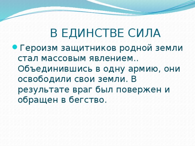  В ЕДИНСТВЕ СИЛА Героизм защитников родной земли стал массовым явлением..  Объединившись в одну армию, они освободили свои земли. В результате враг был повержен и обращен в бегство. 