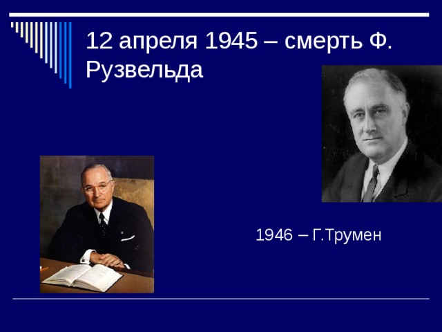 12 апреля 1945 – смерть Ф. Рузвельда  1946 – Г.Трумен 