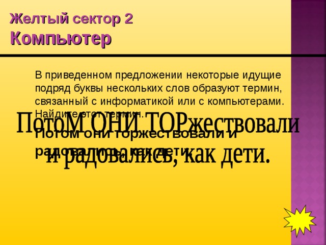Желтый сектор 2  Компьютер  В приведенном предложении некоторые идущие подряд буквы нескольких слов образуют термин, связанный с информатикой или с компьютерами. Найдите этот термин.  Потом они торжествовали и радовались, как дети.  