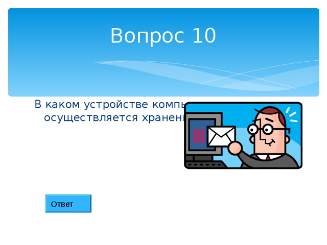 Вопрос 10 В каком устройстве компьютера осуществляется хранение информации? Ответ 