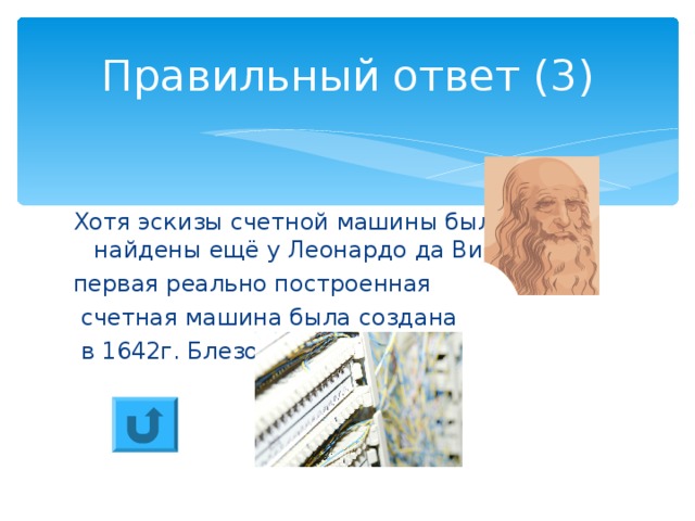 Правильный ответ (3) Хотя эскизы счетной машины были найдены ещё у Леонардо да Винчи, первая реально построенная  счетная машина была создана  в 1642г. Блезом Паскалем. 