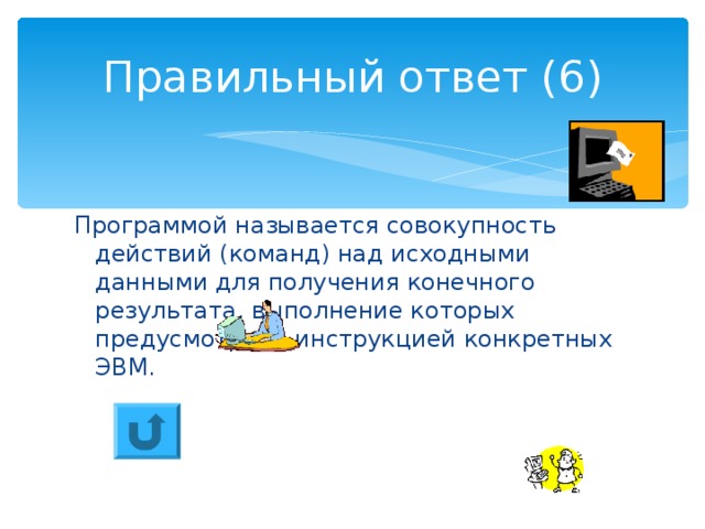 Правильный ответ (6) Программой называется совокупность действий (команд) над исходными данными для получения конечного результата, выполнение которых предусмотрено инструкцией конкретных ЭВМ. 