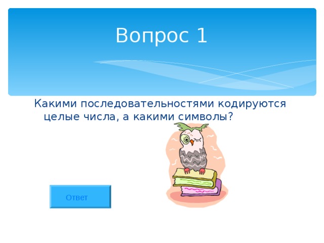 Вопрос 1 Какими последовательностями кодируются целые числа, а какими символы? Ответ 