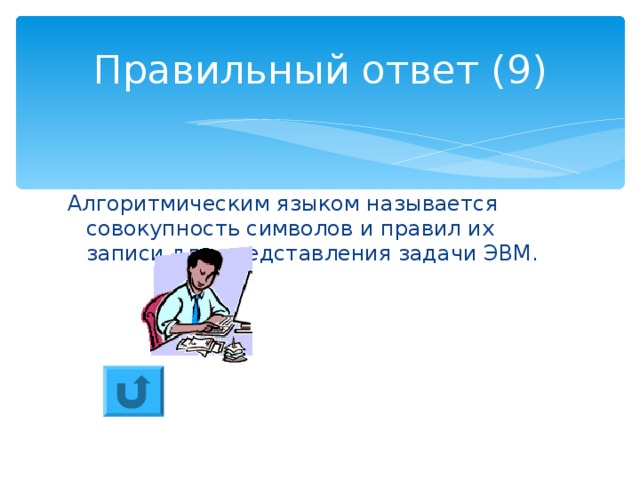Правильный ответ (9) Алгоритмическим языком называется совокупность символов и правил их записи для представления задачи ЭВМ. 