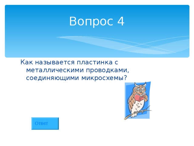 Вопрос 4 Как называется пластинка с металлическими проводками, соединяющими микросхемы? Ответ 