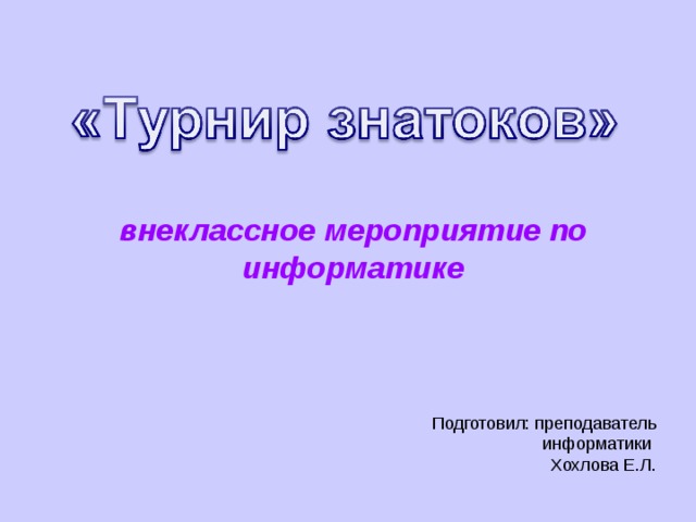 внеклассное мероприятие по информатике Подготовил: преподаватель информатики Хохлова Е.Л. 