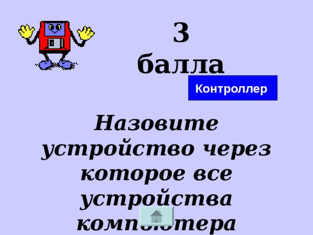 3 балла Контроллер Назовите устройство через которое все устройства компьютера взаимодействуют с процессором? 