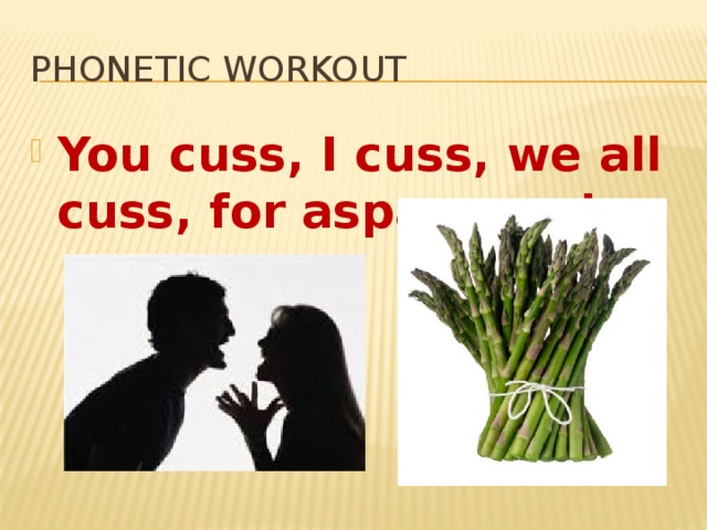 Phonetic workout You cuss, I cuss, we all cuss, for asparagus! 