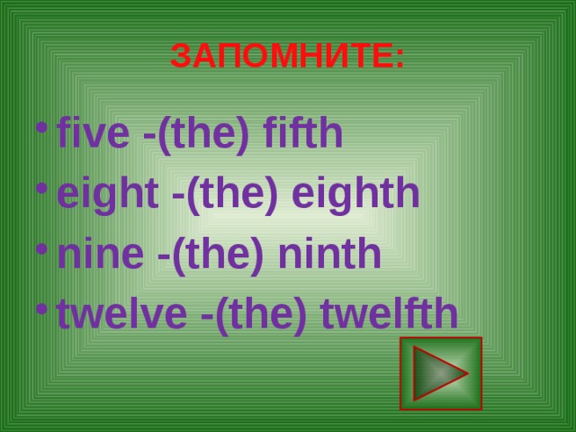 ЗАПОМНИТЕ: five -(the) fifth eight -(the) eighth nine -(the) ninth twelve -(the) twelfth 