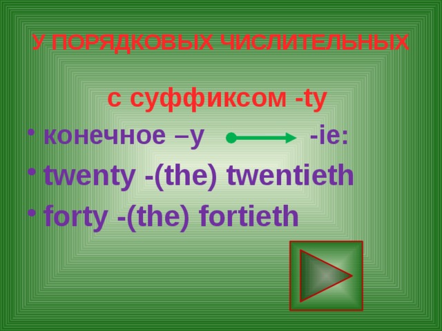 У ПОРЯДКОВЫХ ЧИСЛИТЕЛЬНЫХ с суффиксом -ty конечное –у -ie: twenty -(the) twentieth forty -(the) fortieth 