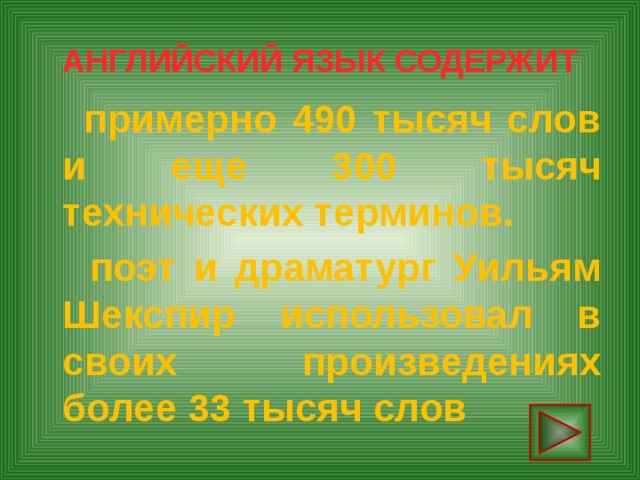 АНГЛИЙСКИЙ ЯЗЫК СОДЕРЖИТ  примерно 490 тысяч слов и еще 300 тысяч технических терминов.  поэт и драматург Уильям Шекспир использовал в своих произведениях более 33 тысяч слов 