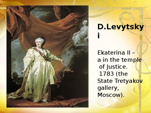 D.Levytskyi  Ekaterina II – a in the temple  of Justice.  1783 (the State Tretyakov gallery, Moscow). 