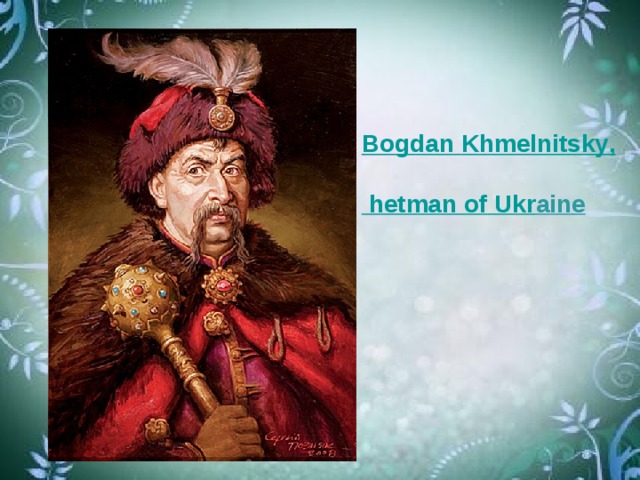 Bogdan  Khmelnitsky ,   hetman  of  Ukr a ine 