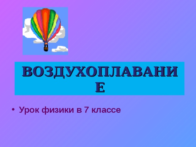 ВОЗДУХОПЛАВАНИЕ Урок физики в 7 классе 