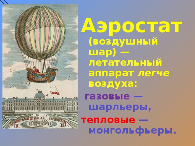 Аэростат (воздушный шар) — летательный аппарат легче воздуха:  газовые  —шарльеры, тепловые  —монгольфьеры.  