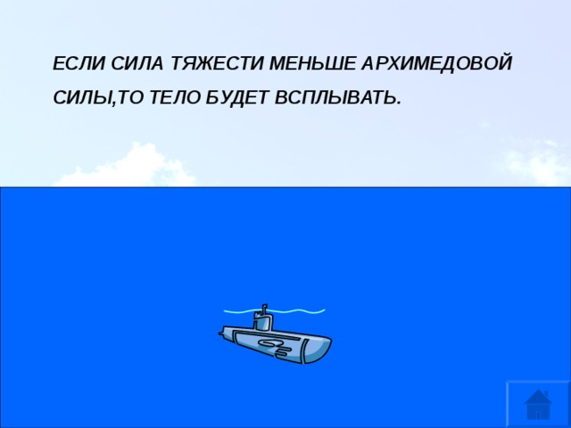 ЕСЛИ СИЛА ТЯЖЕСТИ МЕНЬШЕ АРХИМЕДОВОЙ СИЛЫ,ТО ТЕЛО БУДЕТ ВСПЛЫВАТЬ. 