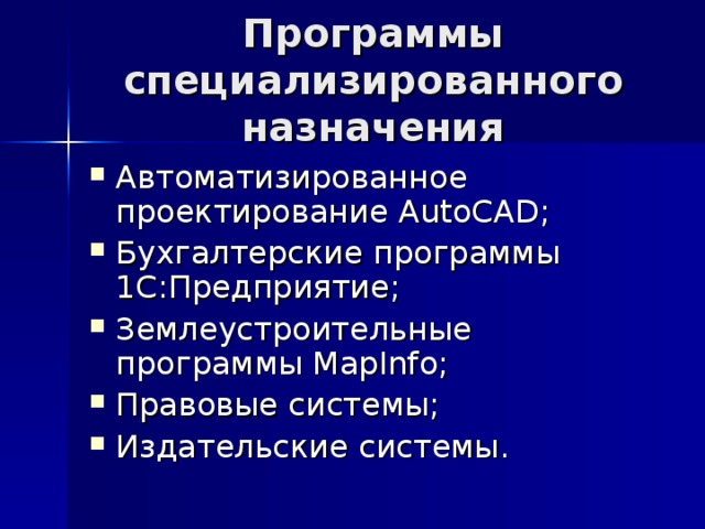 Программы специализированного назначения Автоматизированное проектирование AutoCAD ; Бухгалтерские программы 1С:Предприятие; Землеустроительные программы MapInfo ; Правовые системы; Издательские системы. 