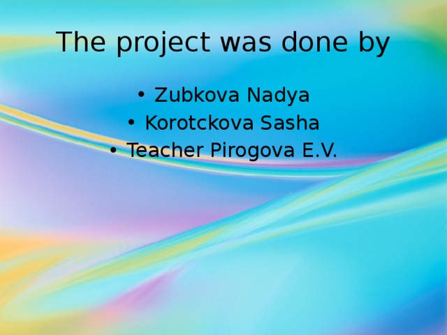 The project was done by Zubkova Nadya Korotckova Sasha Teacher Pirogova E.V. 