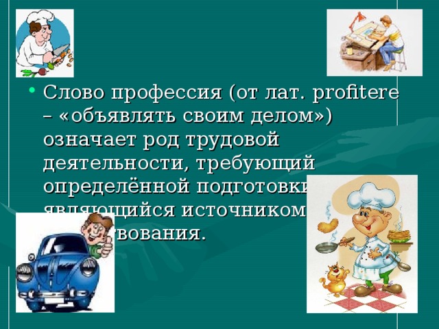 Слово профессия (от лат. profitere – «объявлять своим делом») означает род трудовой деятельности, требующий определённой подготовки и являющийся источником существования.