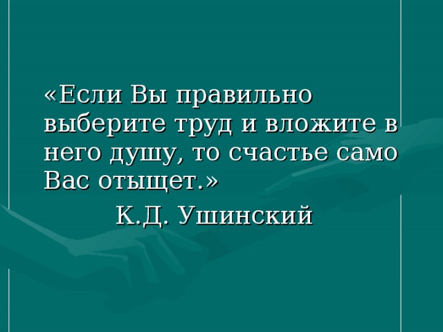 «Если Вы правильно выберите труд и вложите в него душу, то счастье само Вас отыщет.»    К.Д. Ушинский