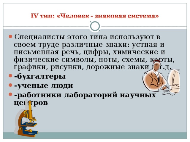 Специалисты этого типа используют в своем труде различные знаки: устная и письменная речь, цифры, химические и физические символы, ноты, схемы, карты, графики, рисунки, дорожные знаки и т.д. -бухгалтеры -ученые люди -работники лабораторий научных центров