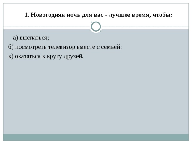 1. Новогодняя ночь для вас - лучшее время, чтобы:    а) выспаться; б) посмотреть телевизор вместе с семьей; в) оказаться в кругу друзей.