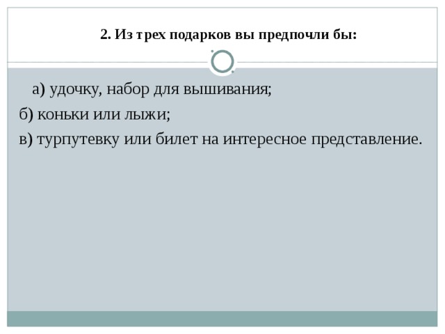 2. Из трех подарков вы предпочли бы:    а) удочку, набор для вышивания; б) коньки или лыжи; в) турпутевку или билет на интересное представление.