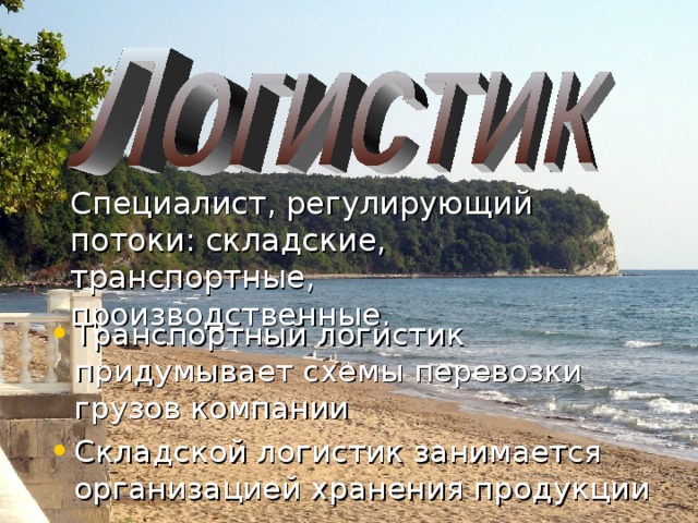 Специалист, регулирующий потоки: складские, транспортные, производственные. Транспортный логистик придумывает схемы перевозки грузов компании Складской логистик занимается организацией хранения продукции
