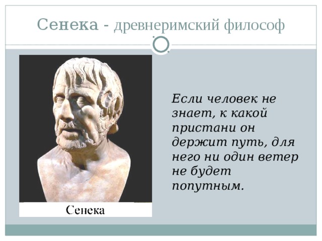 Сенека - д ревнеримский философ   Если человек не знает, к какой пристани он держит путь, для него ни один ветер не будет попутным.