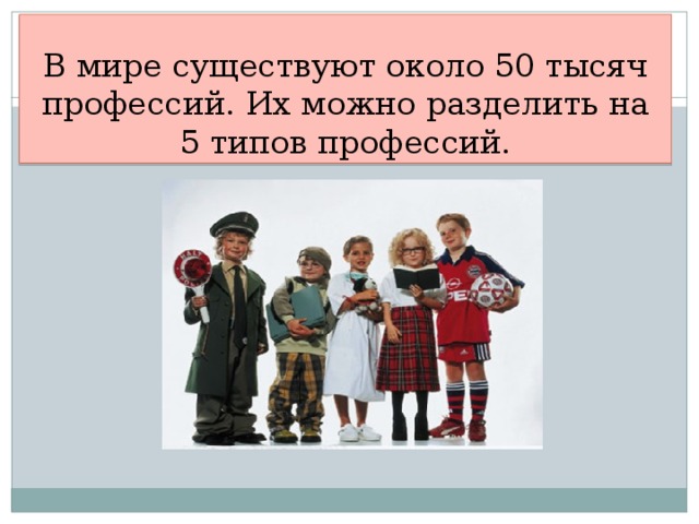 В мире существуют около 50 тысяч профессий. Их можно разделить на 5 типов профессий. 4