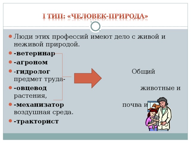 Люди этих профессий имеют дело с живой и неживой природой. -ветеринар -агроном - гидролог Общий предмет труда- -овцевод животные и растения, -механизатор почва и воздушная среда. -тракторист