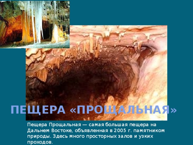 ПЕЩЕРА «ПРОЩАЛЬНАЯ» Пещера Прощальная — самая большая пещера на Дальнем Востоке, объявленная в 2005 г. памятником природы. Здесь много просторных залов и узких проходов. 