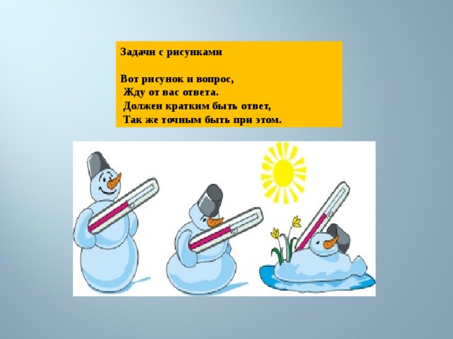 Задачи с рисунками  Вот рисунок и вопрос,  Жду от вас ответа.  Должен кратким быть ответ,  Так же точным быть при этом. 