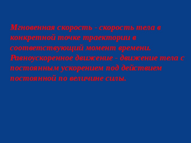 Мгновенная скорость - скорость тела в конкретной точке траектории в соответствующий момент времени. Равноускоренное движение - движение тела с постоянным ускорением под действием постоянной по величине силы.  