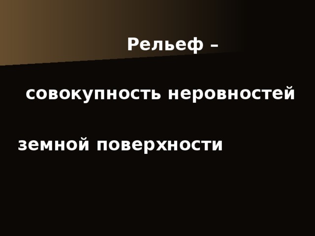  Рельеф –   совокупность неровностей   земной поверхности  