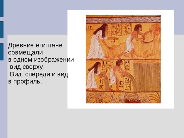 Древние египтяне совмещали в одном изображении  вид сверху,  Вид спереди и вид в профиль. 