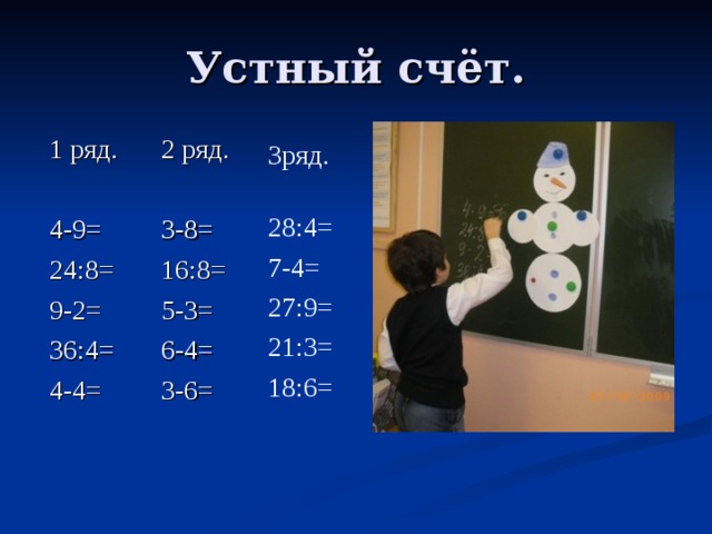 Устный счёт. 1 ряд. 4-9= 24:8= 9-2= 36:4= 4-4= 2 ряд. 3-8= 16:8= 5-3= 6-4= 3-6= Зряд. 28:4= 7-4= 27:9= 21:3= 18:6= 