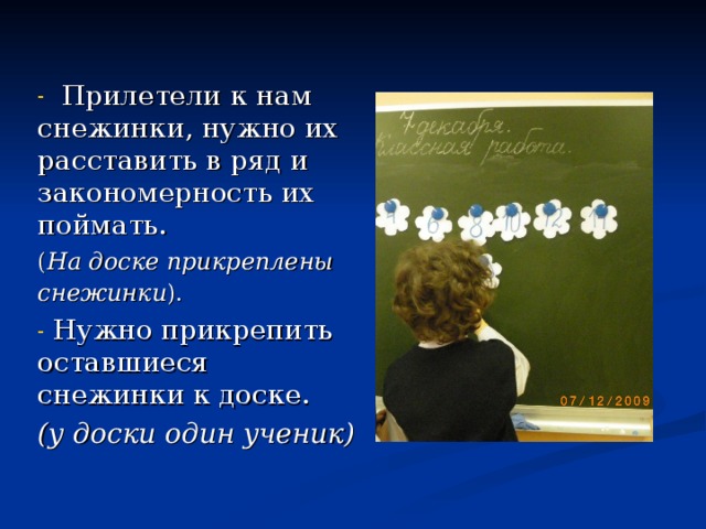  Прилетели к нам снежинки, нужно их расставить в ряд и закономерность их поймать. ( На доске прикреплены снежинки ).   Нужно прикрепить оставшиеся снежинки к доске. (у доски один ученик)  