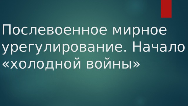 Послевоенное мирное урегулирование. Начало «холодной войны» 