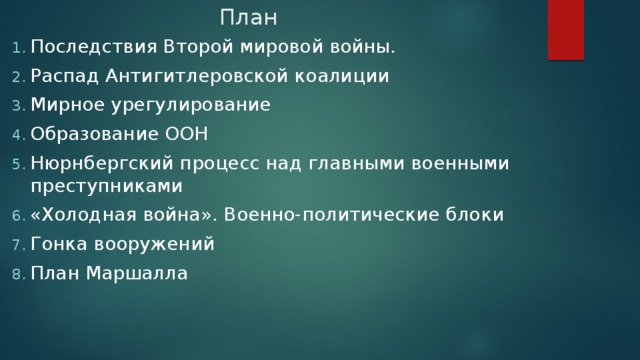  План  Последствия Второй мировой войны. Распад Антигитлеровской коалиции Мирное урегулирование Образование ООН Нюрнбергский процесс над главными военными преступниками «Холодная война». Военно-политические блоки Гонка вооружений План Маршалла 